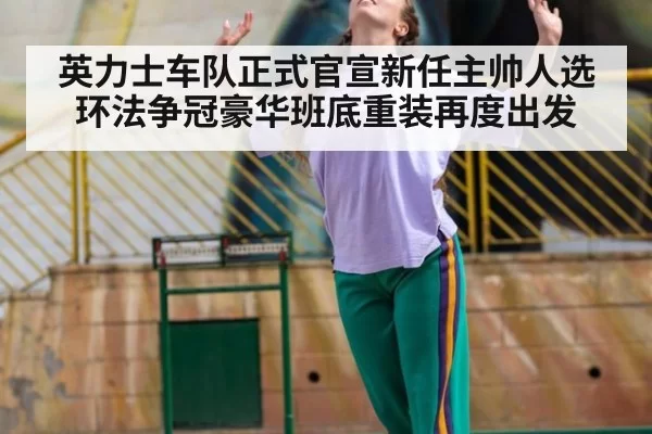 英力士车队正式官宣新任主帅人选 环法争冠豪华班底重装再度出发