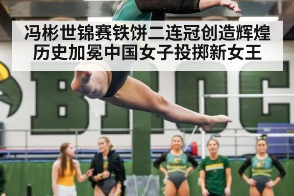 冯彬世锦赛铁饼二连冠创造辉煌历史加冕中国女子投掷新女王