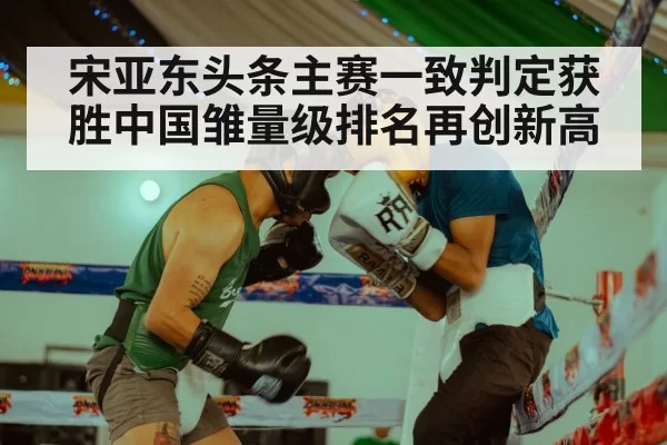 宋亚东头条主赛一致判定获胜中国雏量级排名再创新高