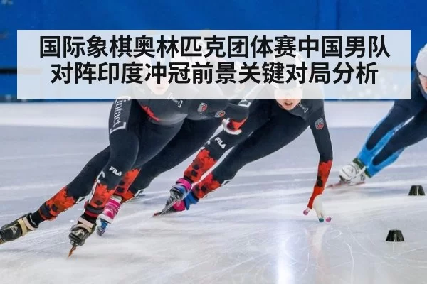 国际象棋奥林匹克团体赛中国男队对阵印度冲冠前景关键对局分析