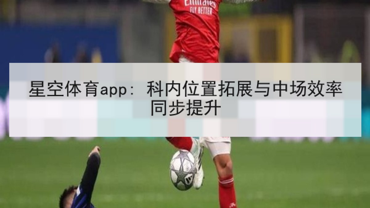 星空体育app: 科内位置拓展与中场效率同步提升 星空体育app: 科内位置拓展与中场效率同步提升