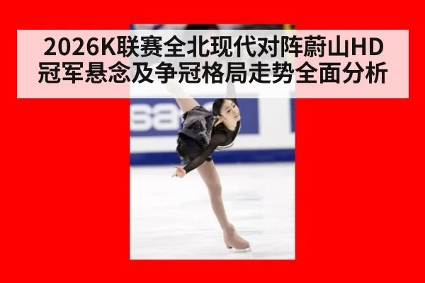 2026K联赛全北现代对阵蔚山HD冠军悬念及争冠格局走势全面分析